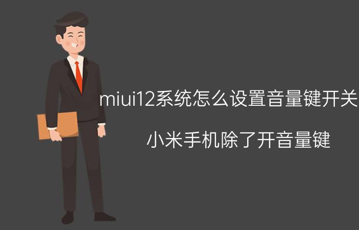 miui12系统怎么设置音量键开关机 小米手机除了开音量键,还怎样开音量？